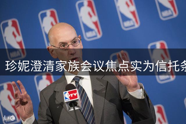 珍妮澄清家族会议焦点实为信托条款争议