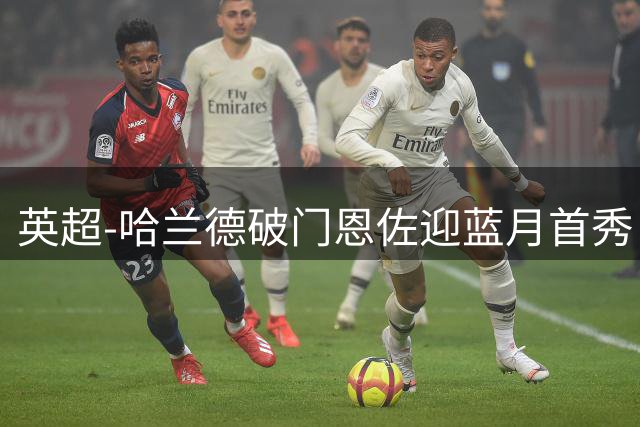 英超-哈兰德破门恩佐迎蓝月首秀 曼城1-0考文垂取3连胜